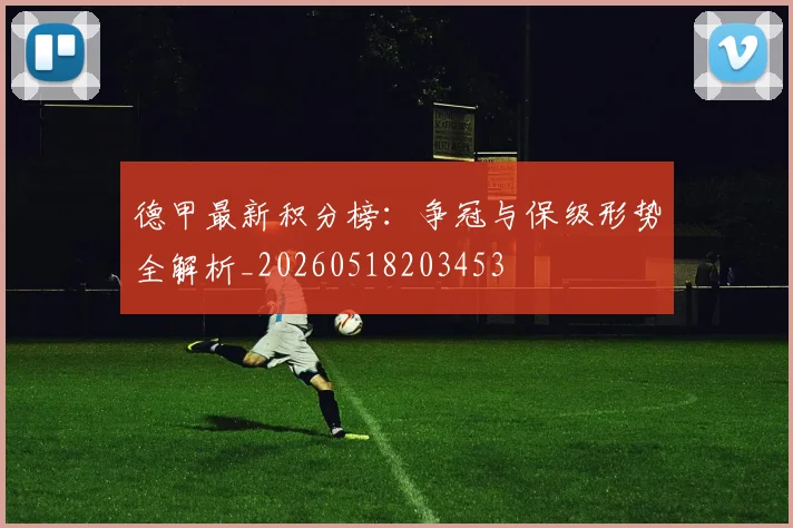 德甲最新积分榜：争冠与保级形势全解析_20260518203453