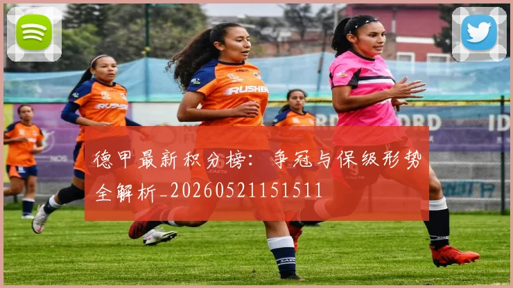 德甲最新积分榜:争冠与保级形势全解析_20260521151511